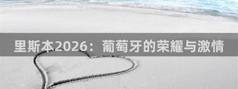 2026男足世界杯赛程：里斯本2026：葡萄牙的荣耀与激情
