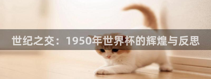 世界杯直播网：世纪之交：1950年世界杯的辉煌与反思